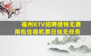 福州KTV招聘模特无费用包住宿机票日结无任务